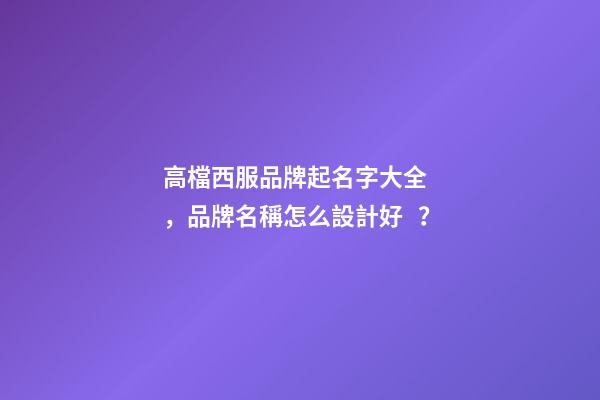 高檔西服品牌起名字大全，品牌名稱怎么設計好？